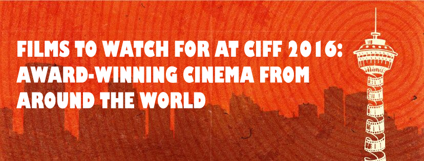 FILMS TO WATCH FOR AT CIFF 2016: AWARD-WINNING CINEMA FROM AROUND THE WORLD